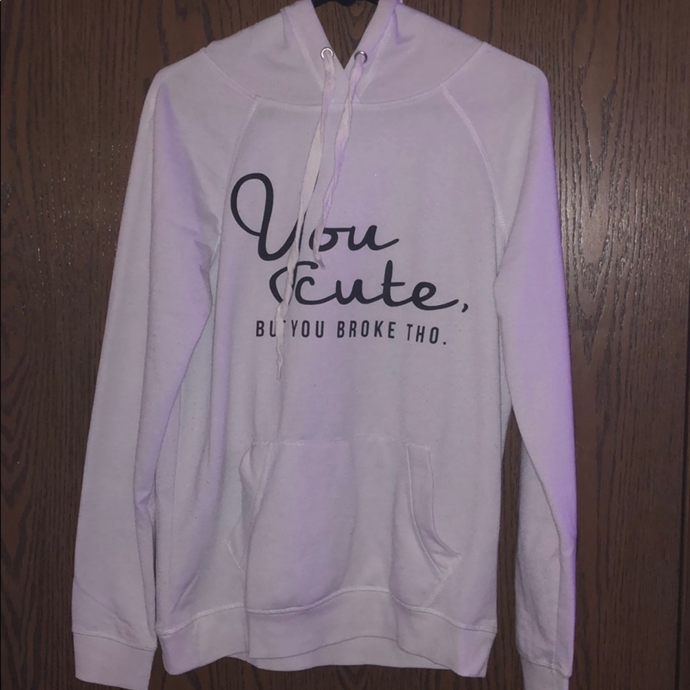 rue21 white hoodie “you cute but you broke tho”